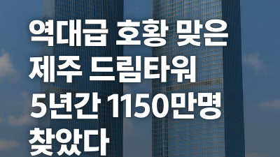역대급 호황 맞은 제주 드림타워…5년간 1150만명 방문