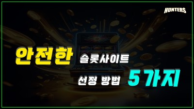 슬롯헌터스-안전한 슬롯사이트 선정 방법 5가지
